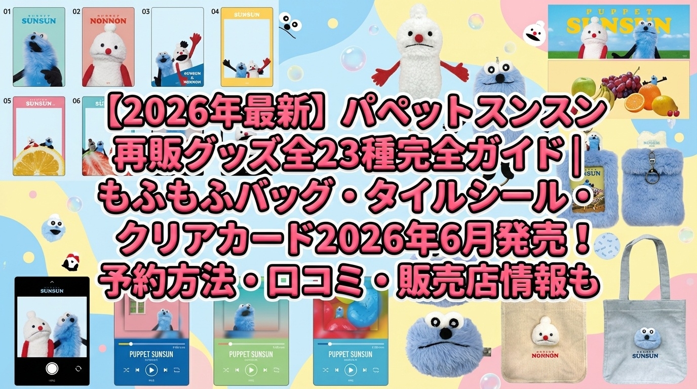 【2026年最新】パペットスンスン再販グッズ全23種完全ガイド│もふもふバッグ・タイルシール・バッジ・クリアカード2026年6月発売！予約方法・口コミ・販売店情報も