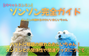 【パペットスンスン】ゾンゾン完全ガイド│ハットに眼鏡の頼れるおじいちゃん!スンスンとの関係性や関連グッズについて